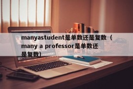 manyastudent是单数还是复数（many a professor是单数还是复数）