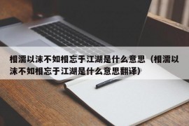 相濡以沫不如相忘于江湖是什么意思（相濡以沫不如相忘于江湖是什么意思翻译）