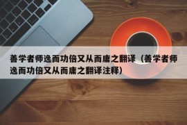 善学者师逸而功倍又从而庸之翻译（善学者师逸而功倍又从而庸之翻译注释）