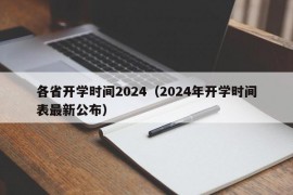 各省开学时间2024（2024年开学时间表最新公布）