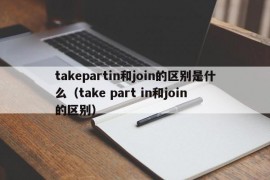 takepartin和join的区别是什么（take part in和join 的区别）