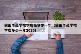 佛山华英学校学费是多少一年（佛山华英学校学费多少一年2020）