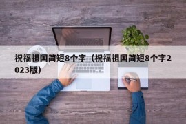 祝福祖国简短8个字（祝福祖国简短8个字2023版）