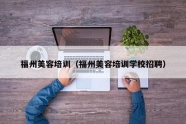 福州美容培训（福州美容培训学校招聘）
