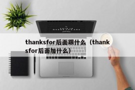 thanksfor后面跟什么（thanksfor后面加什么）