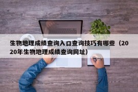 生物地理成绩查询入口查询技巧有哪些（2020年生物地理成绩查询网址）