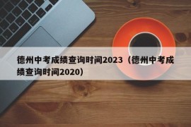 德州中考成绩查询时间2023（德州中考成绩查询时间2020）