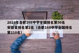 2023年合肥168中学全国排名第50名安徽省排名第2名（合肥168中学全国排名第210名）