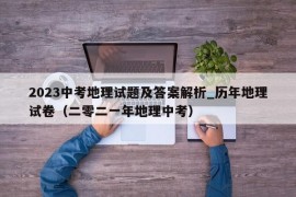 2023中考地理试题及答案解析_历年地理试卷（二零二一年地理中考）