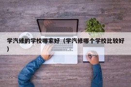 学汽修的学校哪家好（学汽修哪个学校比较好）