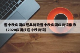 迎中秋庆国庆经典诗歌迎中秋庆国庆诗词集锦（2020庆国庆迎中秋诗词）