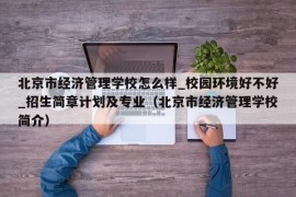 北京市经济管理学校怎么样_校园环境好不好_招生简章计划及专业（北京市经济管理学校简介）