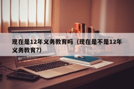 现在是12年义务教育吗（现在是不是12年义务教育?）