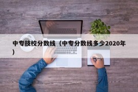 中专技校分数线（中专分数线多少2020年）