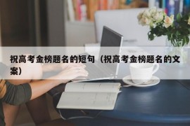 祝高考金榜题名的短句（祝高考金榜题名的文案）