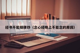 经书不能随便抄（念心经晚上不能念的原因）