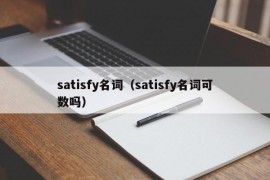 satisfy名词（satisfy名词可数吗）