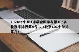 2024北京101中学全国排名第105名北京市排行第4名...（北京101中学排第几）