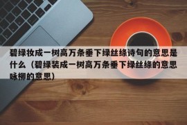 碧绿妆成一树高万条垂下绿丝绦诗句的意思是什么（碧绿装成一树高万条垂下绿丝绦的意思咏柳的意思）