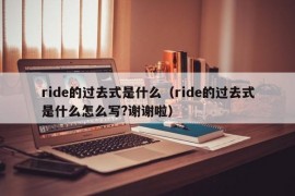 ride的过去式是什么（ride的过去式是什么怎么写?谢谢啦）