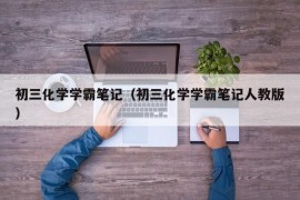 初三化学学霸笔记（初三化学学霸笔记人教版）