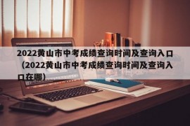 2022黄山市中考成绩查询时间及查询入口（2022黄山市中考成绩查询时间及查询入口在哪）