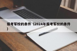 报考军校的条件（2024年报考军校的条件）