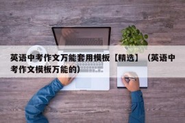 英语中考作文万能套用模板【精选】（英语中考作文模板万能的）