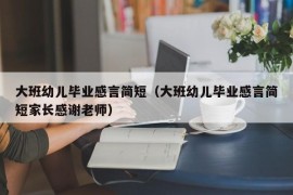 大班幼儿毕业感言简短（大班幼儿毕业感言简短家长感谢老师）