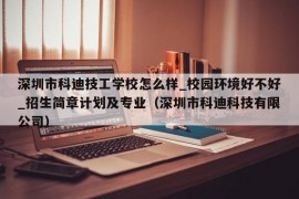 深圳市科迪技工学校怎么样_校园环境好不好_招生简章计划及专业（深圳市科迪科技有限公司）