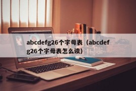 abcdefg26个字母表（abcdefg26个字母表怎么读）