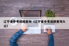 辽宁省中考成绩查询（辽宁省中考成绩查询入口）