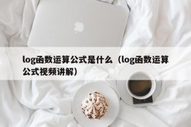 log函数运算公式是什么（log函数运算公式视频讲解）