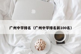 广州中学排名（广州中学排名前100名）