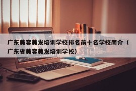 广东美容美发培训学校排名前十名学校简介（广东省美容美发培训学校）