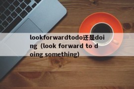 lookforwardtodo还是doing（look forward to doing something）