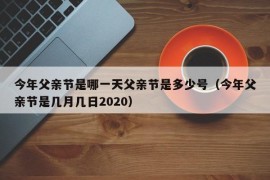 今年父亲节是哪一天父亲节是多少号（今年父亲节是几月几日2020）