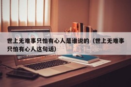 世上无难事只怕有心人是谁说的（世上无难事只怕有心人这句话）