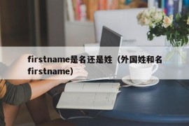 firstname是名还是姓（外国姓和名firstname）