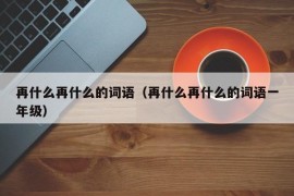 再什么再什么的词语（再什么再什么的词语一年级）