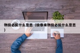 物极必反什么意思（极泰来物极必反什么意思）