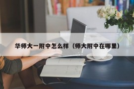 华师大一附中怎么样（师大附中在哪里）