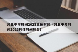 河北中考时间2023具体时间（河北中考时间2023具体时间邢台）