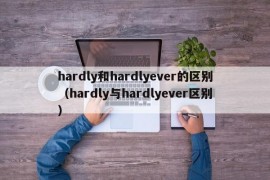 hardly和hardlyever的区别（hardly与hardlyever区别）