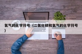 氧气的化学符号（二氧化碳和氧气的化学符号）