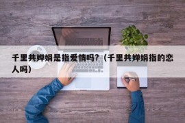 千里共婵娟是指爱情吗?（千里共婵娟指的恋人吗）