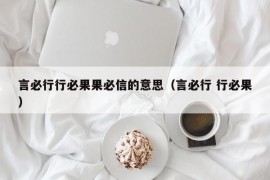 言必行行必果果必信的意思（言必行 行必果）