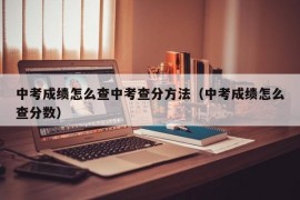 中考成绩怎么查中考查分方法（中考成绩怎么查分数）