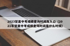 2023甘肃中考成绩查询时间及入口（2021年甘肃中考成绩查询时间是什么时候）