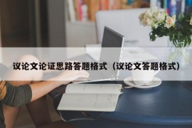 议论文论证思路答题格式（议论文答题格式）
